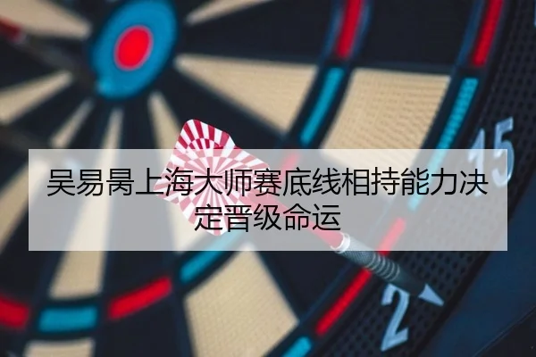 吴易昺上海大师赛底线相持能力决定晋级命运